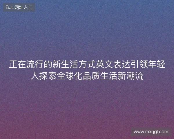 正在流行的新生活方式英文表达引领年轻人探索全球化品质生活新潮流
